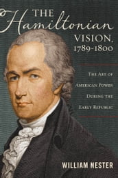The Hamiltonian Vision, 17891800: The Art of American Power During the Early Republic