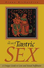 The Heart of Tantric Sex: A Unique Guide to Love and Sexual Fulfillment