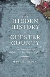 The Hidden History of Chester County: Lost Tales from the Delaware and Brandywine Valleys