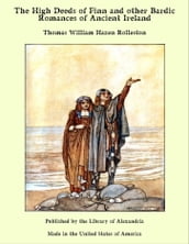 The High Deeds of Finn and other Bardic Romances of Ancient Ireland