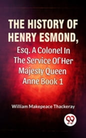 The History Of Henry Esmond, Esq., A Colonel In The Service Of Her Majesty Queen Anne Vol 1