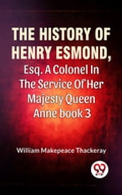 The History Of Henry Esmond, Esq., A Colonel In The Service Of Her Majesty Queen Anne Vol 3