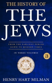 The History Of The Jews: From The Earliest Period Down To Modern Times, Three Volumes- Vol. III.