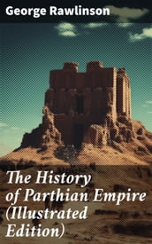 The History of Parthian Empire (Illustrated Edition)
