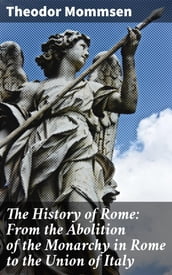 The History of Rome: From the Abolition of the Monarchy in Rome to the Union of Italy