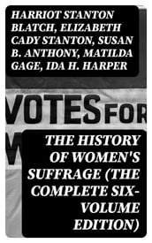 The History of Women s Suffrage (The Complete Six-Volume Edition)