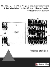 The History of the Rise, Progress and Accomplishment of the Abolition of the African Slave-Trade, by the British Parliament