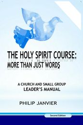 The Holy Spirit Course: A Church and Small Group Leader s Manual
