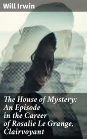 The House of Mystery: An Episode in the Career of Rosalie Le Grange, Clairvoyant