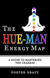 The Hue-Man Energy Map: A Guide To Mastering The Chakras