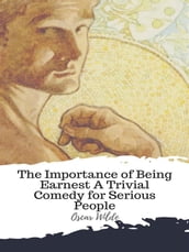 The Importance of Being Earnest A Trivial Comedy for Serious People