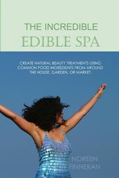 The Incredible Edible Spa: Create Natural Beauty Treatments Using Common Food Ingredients from Around the House, Garden, or Market