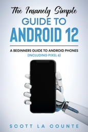 The Insanely Easy Guide to Android 12: A Beginners Guide to Android Phones (Including Pixel 6)