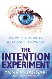 The Intention Experiment: Use Your Thoughts to Change the World