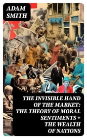 The Invisible Hand of the Market: The Theory of Moral Sentiments + The Wealth of Nations