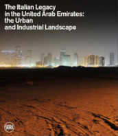 The Italian legacy in the United Arab Emirates: the urban and industrial landscape. Ediz. italiana e inglese