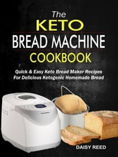 The Keto Bread Machine Cookbook: Quick & Easy Keto Bread Maker Recipes For Delicious Ketogenic Homemade Bread