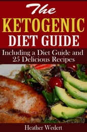 The Ketogenic Diet Guide: Including a Diet Guide and 25 Delicious Recipes
