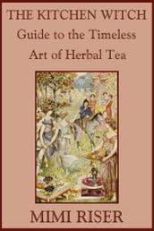 The Kitchen Witch Guide to the Timeless Art of Herbal Tea