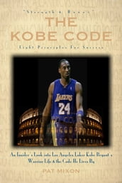 The Kobe Code: Eight Principles For Success -- An Insider s Look into Los Angeles Laker Kobe Bryant s Warrior Life & the Code He Lives By