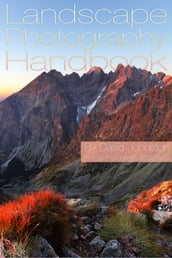 The Landscape Photography Handbook: Your Guide to Taking Better Landscape Photographs