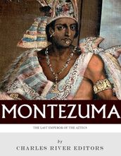 The Last Emperor of the Aztecs: The Life and Legacy of Montezuma