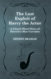 The Last Exploit of Harry the Actor (A Classic Short Story of Detective Max Carrados)