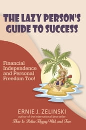 The Lazy Person s Guide to Success Financial Independence and Personal Freedom Too!
