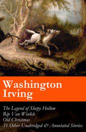 The Legend of Sleepy Hollow + Rip Van Winkle + Old Christmas + 31 Other Unabridged & Annotated Stories (The Sketch Book of Geoffrey Crayon, Gent.)