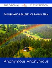 The Life and Beauties of Fanny Fern - The Original Classic Edition