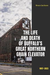 The Life and Death of Buffalo s Great Northern Grain Elevator