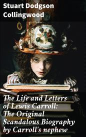 The Life and Letters of Lewis Carroll: The Original Scandalous Biography by Carroll s nephew