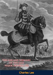 The Life and Memoirs of the Late Major General Lee, Second in Command to General Washington