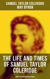 The Life and Times of Samuel Taylor Coleridge: Complete Autobiographical Works