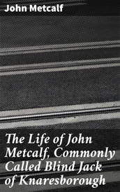 The Life of John Metcalf, Commonly Called Blind Jack of Knaresborough