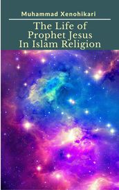 The Life of Prophet Jesus In Islam Religion