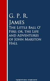 The Little Ball O  Fire; or, the Life and ures of John Marston Hall