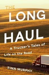 The Long Haul: A Trucker s Tales of Life on the Road