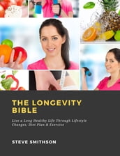 The Longevity Bible: Live a Long Healthy Life Through Lifestyle Changes, Diet Plan & Exercise