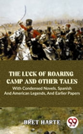 The Luck Of Roaring Camp And Other Tales With Condensed Novels, Spanish And American Legends, And Earlier Papers