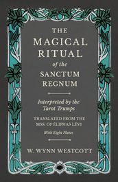 The Magical Ritual of the Sanctum Regnum - Interpreted by the Tarot Trumps - Translated from the Mss. of Ãliphas LÃ©vi - With Eight Plates