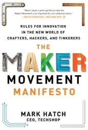 The Maker Movement Manifesto: Rules for Innovation in the New World of Crafters, Hackers, and Tinkerers