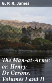 The Man-at-Arms; or, Henry De Cerons. Volumes I and II