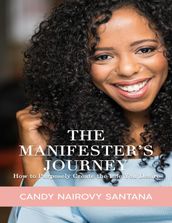 The Manifester s Journey: How to Purposely Create the Life You Desire