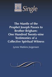 The Mantle of the Prophet Joseph Passes to Brother Brigham: One Hundred Twenty-nine Testimonies of a Collective Spiritual Witness