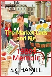 The Market Lads And Me. A 1980 s Memoir. Contains Strong Language.