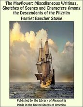 The Mayflower: Miscellaneous Writings, Sketches of Scenes and Characters Among the Descendants of the Pilgrilm