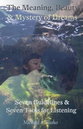 The Meaning, Beauty & Mystery of Dreams: Seven Guidelines and Seven Tools for Listening