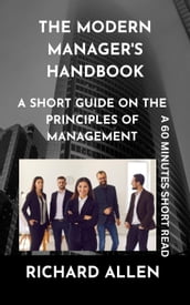 The Modern Manager s Handbook: A short Guide on the Principles of Management