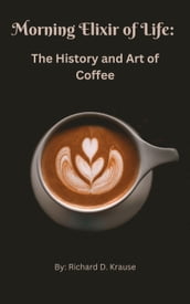 The Morning Elixir of Life: The History and Art of Coffee